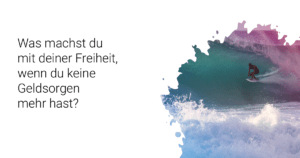 Was machst du mit deiner Freiheit, wenn du keine Geldsorgen mehr hast?