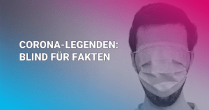 Corona-Legenden: Blind für Fakten