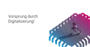 Vorsprung durch Digitalisierung!