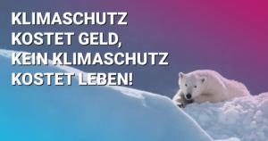 Klimaschutz kostet Geld, kein Klimaschutz kostet Leben!